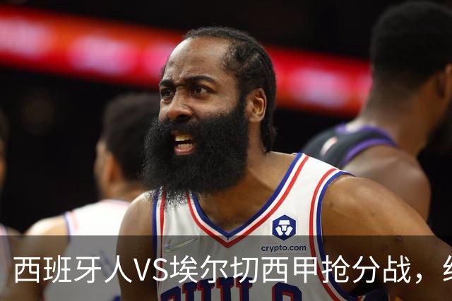 西班牙人VS埃尔切西甲抢分战，纽约城VS纽约红牛美职同城德比火拼